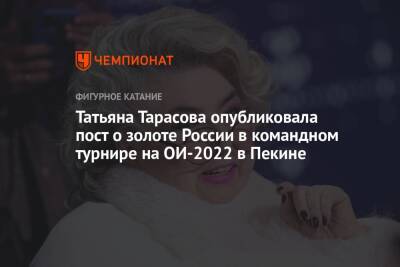 Татьяна Тарасова опубликовала пост о золоте России в командном турнире на ОИ-2022 в Пекине