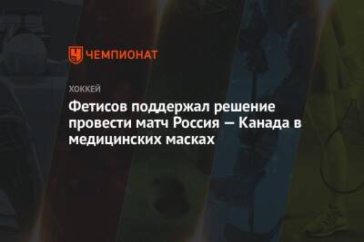 Фетисов поддержал решение провести матч Россия — Канада в медицинских масках