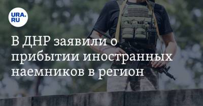В ДНР заявили о прибытии иностранных наемников в регион