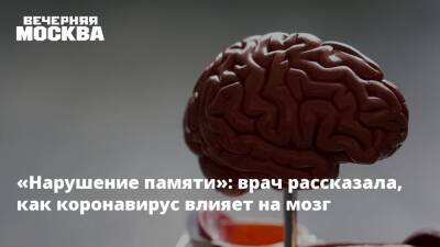 «Нарушение памяти»: врач рассказала, как коронавирус влияет на мозг