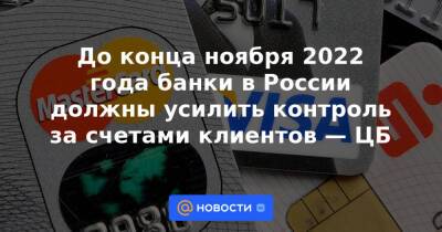 До конца ноября 2022 года банки в России должны усилить контроль за счетами клиентов — ЦБ