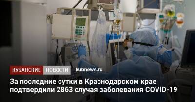 За последние сутки в Краснодарском крае подтвердили 2863 случая заболевания COVID-19