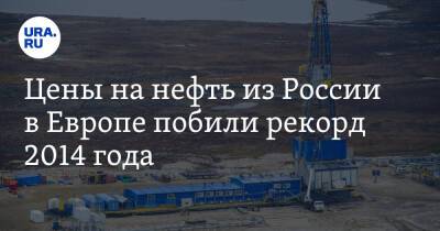 Цены на нефть из России в Европе побили рекорд 2014 года