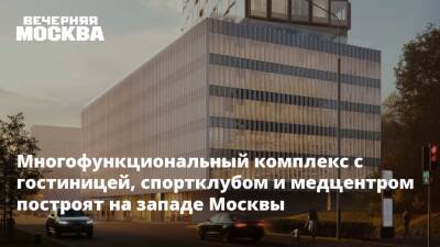 Многофункциональный комплекс с гостиницей, спортклубом и медцентром построят на западе Москвы