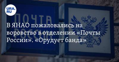 В ЯНАО пожаловались на воровство в отделении «Почты России». «Орудует банда»
