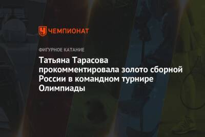 Татьяна Тарасова прокомментировала золото сборной России в командном турнире Олимпиады