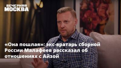 «Она пошлая»: экс-вратарь сборной России Малафеев рассказал об отношениях с Айзой
