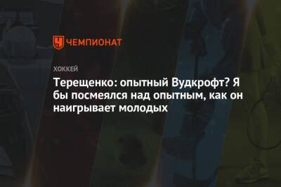 Терещенко: опытный Вудкрофт? Я бы посмеялся над опытным, как он наигрывает молодых