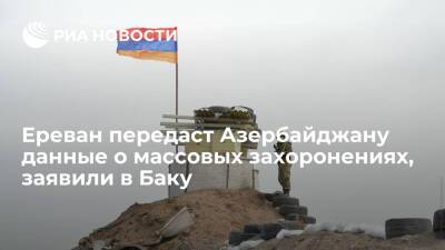 В Баку заявили, что Ереван обязался дать Азербайджану данные о местах массовых захоронений