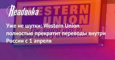 Уже не шутки: Western Union полностью прекратит переводы внутри России с 1 апреля - readovka.ru - Россия - с. 1 Апреля