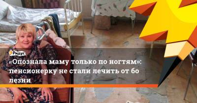 «Опознала маму только поногтям»: пенсионерку нестали лечить отболезни
