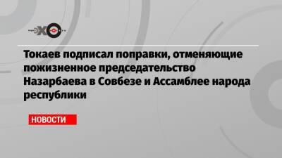 Токаев подписал поправки, отменяющие пожизненное председательство Назарбаева в Совбезе и Ассамблее народа республики