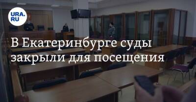 В Екатеринбурге суды закрыли для посещения