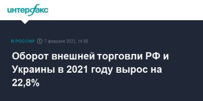 Оборот внешней торговли РФ и Украины в 2021 году вырос на 22,8%