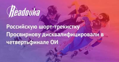 Российскую шорт-трекистку Просвирнову дисквалифицировали в четвертьфинале ОИ