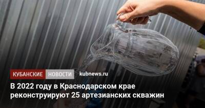 В 2022 году в Краснодарском крае реконструируют 25 артезианских скважин