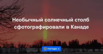 Екатерина Гура - Необычный солнечный столб сфотографировали в Канаде - news.mail.ru - Канада