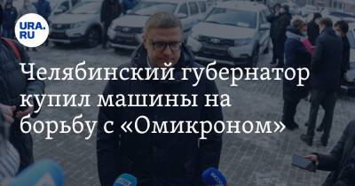 Челябинский губернатор купил машины на борьбу с «Омикроном». Фото