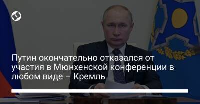 Путин окончательно отказался от участия в Мюнхенской конференции в любом виде – Кремль
