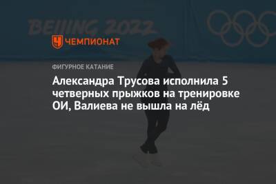Александра Трусова исполнила 5 четверных прыжков на тренировке ОИ, Валиева не вышла на лёд