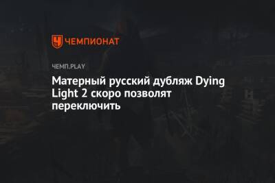 Матерный русский дубляж Dying Light 2 скоро позволят переключить