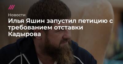 Илья Яшин запустил петицию с требованием отставки Кадырова