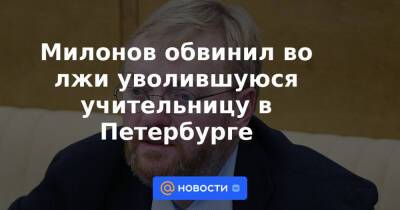 Милонов обвинил во лжи уволившуюся учительницу в Петербурге