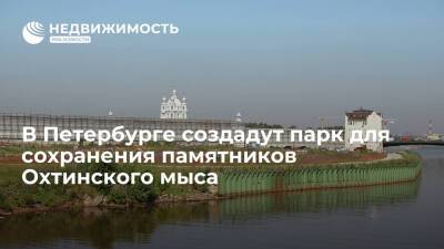 Исторический парк создадут для сохранения памятников Охтинского мыса в Петербурге