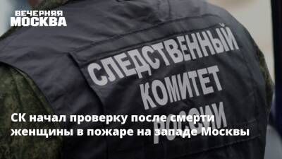СК начал проверку после смерти женщины в пожаре на западе Москвы