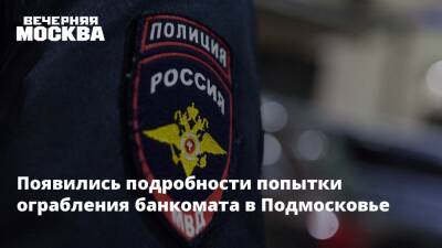Появились подробности попытки ограбления банкомата в Подмосковье