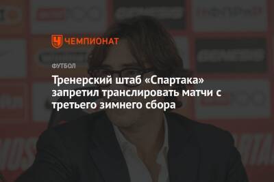 Тренерский штаб «Спартака» запретил транслировать матчи с третьего зимнего сбора