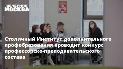 Столичный Институт дополнительного профобразования проводит конкурс профессорско-преподавательского состава - vm.ru