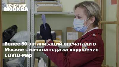 Максим Скулачев - Более 50 организаций опечатали в Москве с начала года за нарушения COVID-мер - vm.ru - Москва - Москва