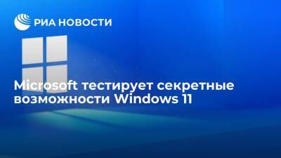 Microsoft тестирует секретные возможности Windows 11 - ria.ru - Москва
