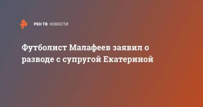 Вячеслав Малафеев - Футболист Малафеев заявил о разводе с супругой Екатериной - ren.tv