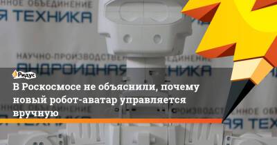 В Роскосмосе не объяснили, почему новый робот-аватар управляется вручную