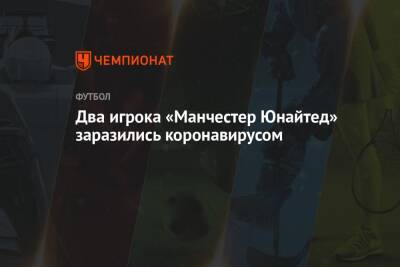 Алексей Теллес - Два игрока «Манчестер Юнайтед» заразились коронавирусом - championat.com - Англия - Италия
