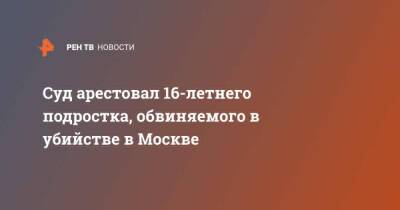 Суд арестовал 16-летнего подростка, обвиняемого в убийстве в Москве