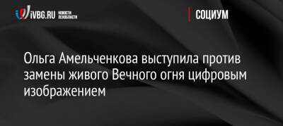 Ольга Амельченкова выступила против замены живого Вечного огня цифровым изображением