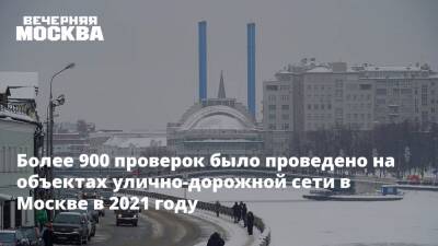 Более 900 проверок было проведено на объектах улично-дорожной сети в Москве в 2021 году