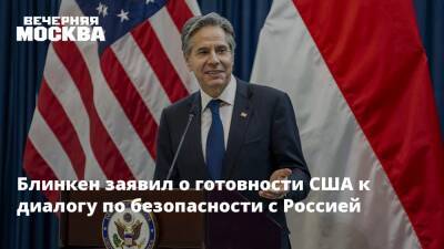 Блинкен заявил о готовности США к диалогу по безопасности с Россией
