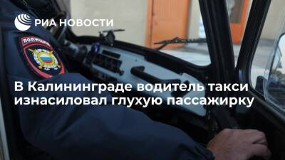 В Калининграде подрабатывающий в такси водитель скорой изнасиловал глухую пассажирку
