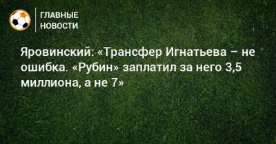 Яровинский: «Трансфер Игнатьева – не ошибка. «Рубин» заплатил за него 3,5 миллиона, а не 7»