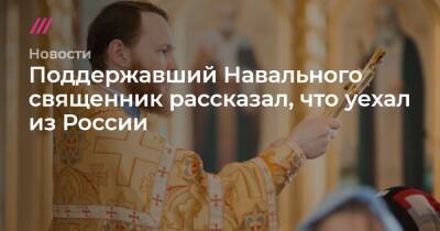 Поддержавший Навального священник рассказал, что уехал из России
