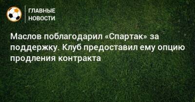 Маслов поблагодарил «Спартак» за поддержку. Клуб предоставил ему опцию продления контракта