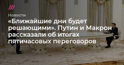 «Ближайшие дни будет решающими». Путин и Макрон рассказали об итогах пятичасовых переговоров