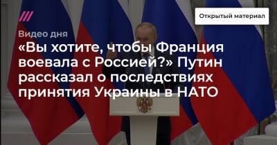 «Вы хотите, чтобы Франция воевала с Россией?» Путин рассказал о последствиях принятия Украины в НАТО