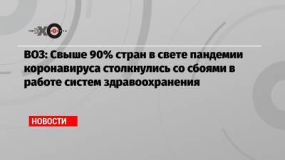 ВОЗ: Свыше 90% стран в свете пандемии коронавируса столкнулись со сбоями в работе систем здравоохранения