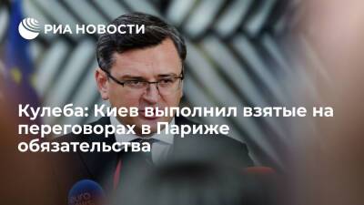 Глава МИД Украины Кулеба: Киев выполнил взятые на переговорах в Париже обязательства