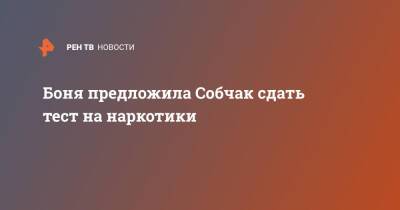 Ксения Собчак - Виктория Боня - Боня предложила Собчак сдать тест на наркотики - ren.tv - Россия